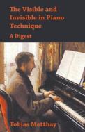 The Visible and Invisible in Piano Technique - A Digest di Tobias Matthay edito da WHITE PR