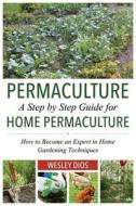 Permaculture: A Step by Step Guide for Home Permaculture: How to Become an Expert in Home Gardening Techniques di Wesley Dios edito da Createspace