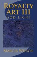 Royal Art III: God Light di Marcia Wilson edito da Createspace