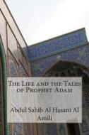 The Life and the Tales of Prophet Adam di Abdul Sahib Al Hasani Al Amili edito da Createspace