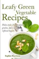 Leafy Green Vegetable Recipes: Paleo Style: Free of Gluten, Grains, Dairy and Refined Sugar di Sophia Harrison edito da Createspace