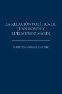 La relación política de Juan Bosch y Luis Muñoz Marín di Maritza Vargas Castro edito da Palibrio