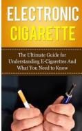 Electronic Cigarette: The Ultimate Guide for Understanding E-Cigarettes and What You Need to Know di Caesar Lincoln edito da Createspace Independent Publishing Platform