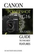 Canon Powershot G16: An Easy Guide to the Best Features di Matthew Hollinder edito da Createspace