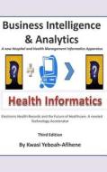 Business Intelligence and Analytics: A New and Hospital and Health Management Informatics Aparatus di Kwasi Yeboah-Afihene edito da Createspace