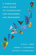 A Christian Field Guide to Technology for Engineers and Designers di Ethan J. Brue, Derek C. Schuurman, Steven H. Vanderleest edito da IVP ACADEMIC
