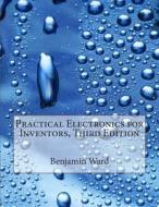 Practical Electronics for Inventors, Third Edition di Benjamin M. Ward edito da Createspace