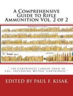 A Comprehensive Guide to Rifle Ammunition Vol. 2 of 2: 150 Cartridges Larger Than 50 Cal. Including Metric Cartridges di Edited by Paul F. Kisak edito da Createspace Independent Publishing Platform