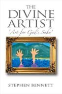 The Divine Artist: Art for God's Sake di Stephen Bennett edito da BOOKBABY