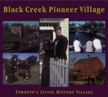 Black Creek Pioneer Village: Toronto's Living History Village di Helma Mika, Nick Mika, Gary Thompson edito da Natural Heritage Books