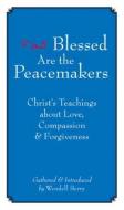 Blessed Are the Peacemakers: Christa's Teachings about Love, Compassion and Forgiveness di Wendell Berry edito da COUNTERPOINT PR