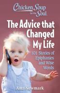 Chicken Soup for the Soul: The Advice That Changed My Life: 101 Stories of Epiphanies and Wise Words di Amy Newmark edito da CHICKEN SOUP FOR THE SOUL