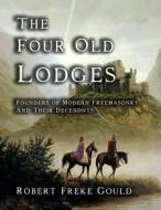 The Four Old Lodges: Founders of Modern Freemasonry and Their Descendants di Robert Freke Gould edito da Cornerstone Book Publishers