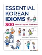 Essential Korean Idioms: 300 Idioms to Upgrade Your Korean di Jeyseon Lee, Youseon Lee edito da SEOUL SELECTION