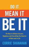 Do It, Mean It, Be It: The Keys to Achieve Success, Happiness and Everything You Deserve at Work and in Life di Corrie Shanahan edito da CAREER PR