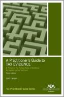 A Practitioner's Guide to Tax Evidence: A Primer on the Federal Rules of Evidence as Applied by the Tax Court di Joni Larson edito da AMER BAR ASSN
