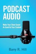 Podcast Audio: Make Your Show Sound As Good As Your Content di Barry R. Hill edito da LIGHTNING SOURCE INC