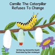 Camille The Caterpillar Refuses To Change di Gwehi Samantha Gwehi edito da Hope With Stripes Publishing