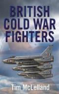 British Cold War Fighters di Tim McLelland edito da Fonthill Media