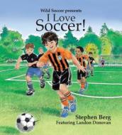 I Love Soccer! di Stephen Berg edito da Sole Books