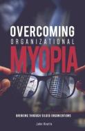 Overcoming Organizational Myopia: Breaking Through Siloed Organizations di John Knotts edito da LIGHTNING SOURCE INC
