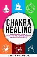 CHAKRA HEALING, Core Beginners Guide To Self-Healing Techniques That Balance The Chakras di Martha Ascentarah edito da ORLIN-SMART PUBLICATION