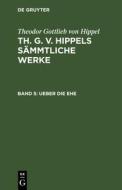 Th. G. v. Hippels sämmtliche Werke, Band 5, Ueber die Ehe di Theodor Gottlieb Von Hippel edito da De Gruyter