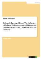 Culturally Provoked Issues. The Influence of Cultural Differences on the Effectiveness of GLOBE's Leadership Styles in China and Germany di Jasmin Armbruster edito da GRIN Verlag
