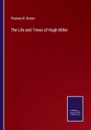 The Life and Times of Hugh Miller di Thomas N. Brown edito da Salzwasser-Verlag