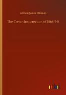 The Cretan Insurrection of 1866-7-8 di William James Stillman edito da Outlook Verlag