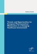 Threats and Opportunities for European Pharmaceutical Wholesalers in a Changing Healthcare Environment di Andreas Cmolik edito da Diplomica Verlag