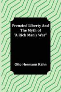 Frenzied Liberty and The Myth of "A Rich Man's War" di Otto Hermann Kahn edito da Alpha Editions