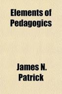Elements Of Pedagogics di James N. Patrick edito da General Books Llc