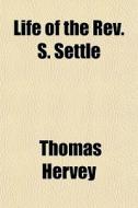 Life Of The Rev. S. Settle di Thomas Hervey edito da General Books Llc