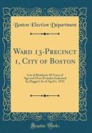 Ward 13-Precinct 1, City of Boston: List of Residents 20 Years of Age and Over (Females Indicated by Dagger) as of April 1, 1933 (Classic Reprint) di Boston Election Department edito da Forgotten Books