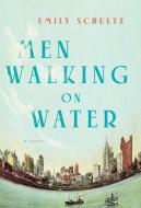 Men Walking on Water di Emily Schultz edito da KNOPF