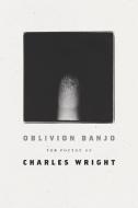 Oblivion Banjo: The Poetry of Charles Wright di Charles Wright edito da FARRAR STRAUSS & GIROUX