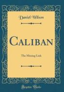 Caliban: The Missing Link (Classic Reprint) di Daniel Wilson edito da Forgotten Books