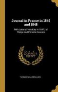 Journal in France in 1845 and 1848: With Letters from Italy in 1847; Of Things and Persons Concern di Thomas William Allies edito da WENTWORTH PR