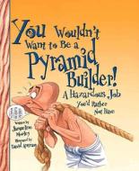 You Wouldn't Want to Be a Pyramid Builder!: A Hazardous Job You'd Rather Not Have di Jacqueline Morley edito da FRANKLIN WATTS