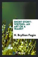 Short Story-Writing: An Art or a Trade? di N. Bryllion Fagin edito da LIGHTNING SOURCE INC