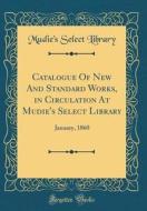 Catalogue of New and Standard Works, in Circulation at Mudie's Select Library: January, 1860 (Classic Reprint) di Mudie's Select Library edito da Forgotten Books
