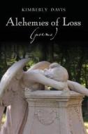 Alchemies of Loss (Poems): Featuring "Alchemy," Winner of the 2009-2010 James Wright Poetry Award di Kimberly Davis edito da Bare Cove Press