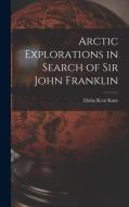 Arctic Explorations in Search of Sir John Franklin [microform] di Elisha Kent Kane edito da LIGHTNING SOURCE INC
