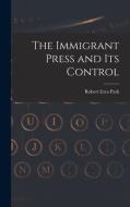 The Immigrant Press and its Control di Robert Ezra Park edito da LEGARE STREET PR