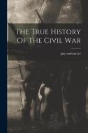 The True History Of The Civil War di Guy Carleton Lee edito da LEGARE STREET PR