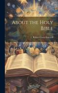 About the Holy Bible di Robert Green Ingersoll edito da LEGARE STREET PR