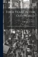 Four Years in the Old World; Comprising the Travels, Incidents, and Evangelistic Labors Of di Phoebe Palmer, Walter Charles Palmer edito da LEGARE STREET PR