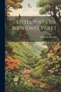 Little Susy's Six Birthdays, Part 1 di Elizabeth Prentiss edito da LEGARE STREET PR