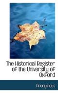 The Historical Register Of The University Of Oxford di Anonymous edito da Bibliolife